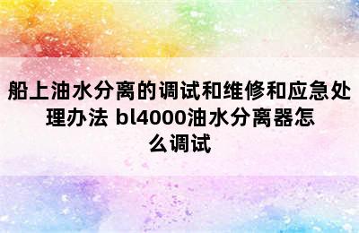 船上油水分离的调试和维修和应急处理办法 bl4000油水分离器怎么调试